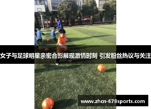 女子与足球明星亲密合影展现激情时刻 引发粉丝热议与关注