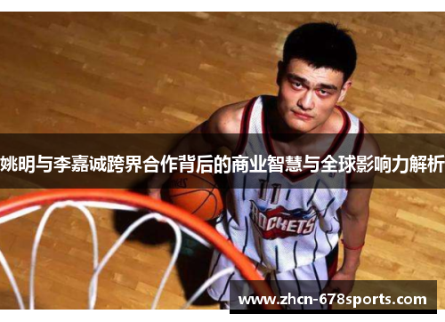 姚明与李嘉诚跨界合作背后的商业智慧与全球影响力解析