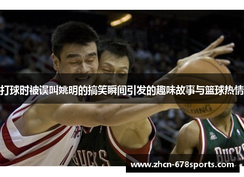 打球时被误叫姚明的搞笑瞬间引发的趣味故事与篮球热情