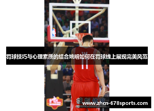 罚球技巧与心理素质的结合姚明如何在罚球线上展现完美风范